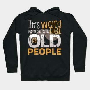 It's Weird Being the Same Age As Old People Funny Quotes Hoodie